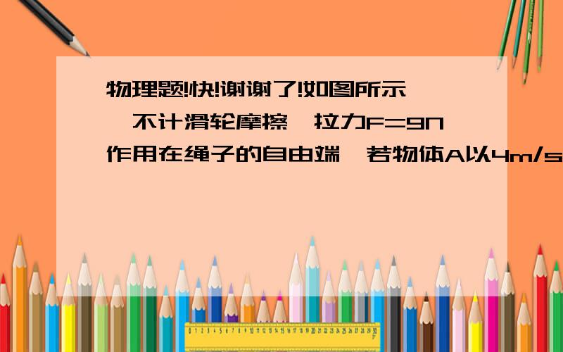 物理题!快!谢谢了!如图所示,不计滑轮摩擦,拉力F=9N作用在绳子的自由端,若物体A以4m/s的速度向左匀速运动,则2s后绳子自由端移动了（）m,物体A受到的摩擦力为（）N