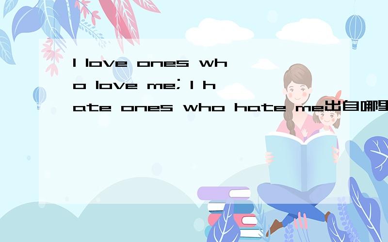 I love ones who love me; I hate ones who hate me出自哪里
