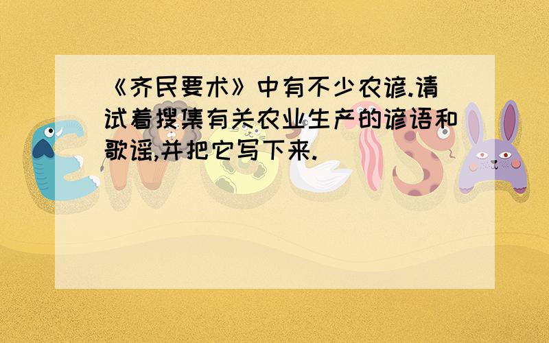 《齐民要术》中有不少农谚.请试着搜集有关农业生产的谚语和歌谣,并把它写下来.