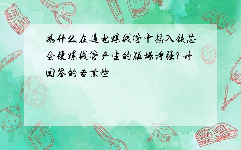 为什么在通电螺线管中插入铁芯会使螺线管产生的磁场增强?请回答的专业些