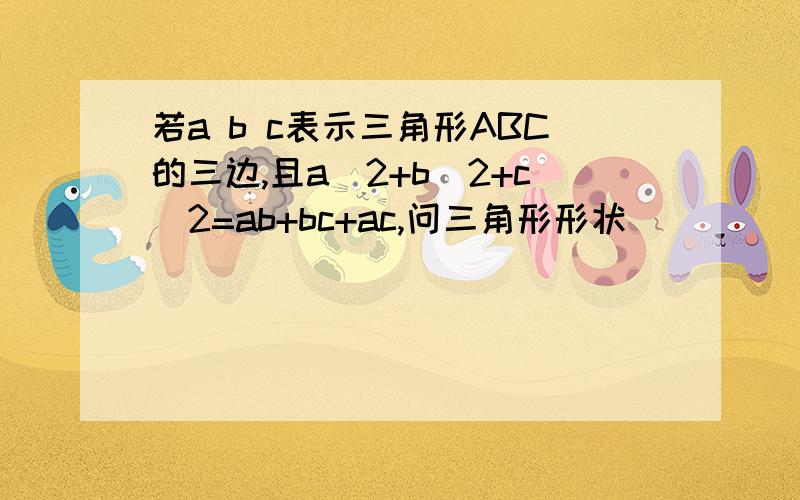 若a b c表示三角形ABC的三边,且a^2+b^2+c^2=ab+bc+ac,问三角形形状