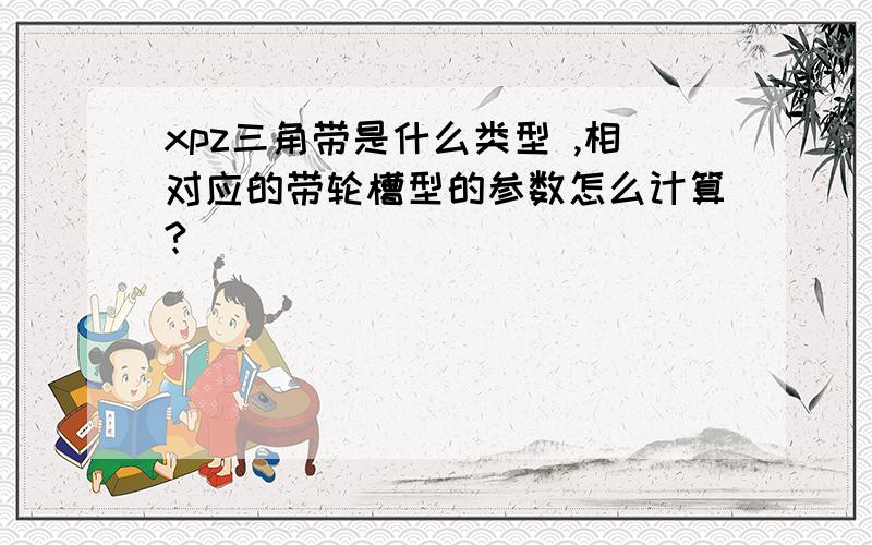 xpz三角带是什么类型 ,相对应的带轮槽型的参数怎么计算?