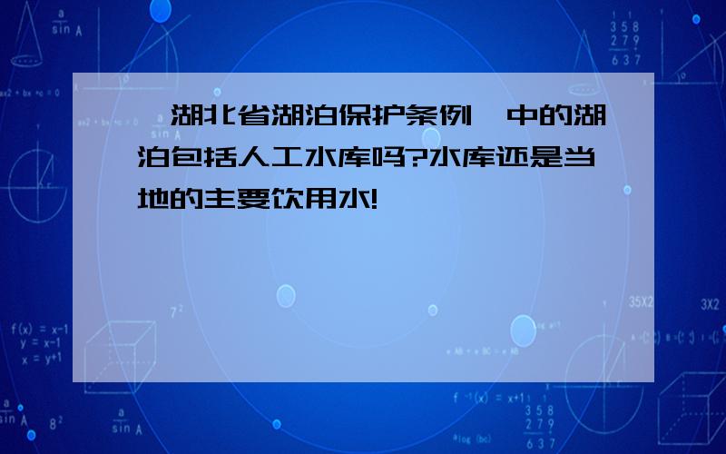 《湖北省湖泊保护条例》中的湖泊包括人工水库吗?水库还是当地的主要饮用水!