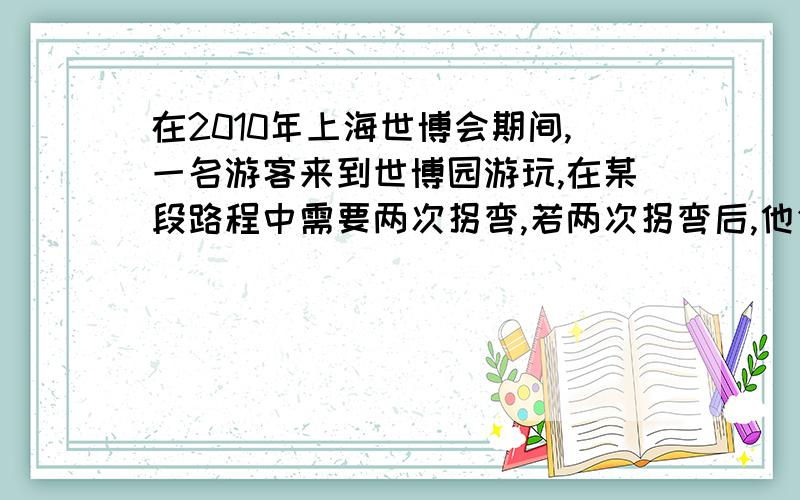 在2010年上海世博会期间,一名游客来到世博园游玩,在某段路程中需要两次拐弯,若两次拐弯后,他仍在原来方向上继续前进,那么两次拐弯的角度是A.第一右拐50°,第二次左拐130°B.第一右拐50°,第