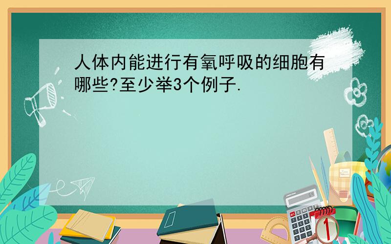 人体内能进行有氧呼吸的细胞有哪些?至少举3个例子.