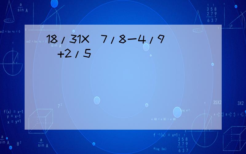 18/31X(7/8一4/9)+2/5