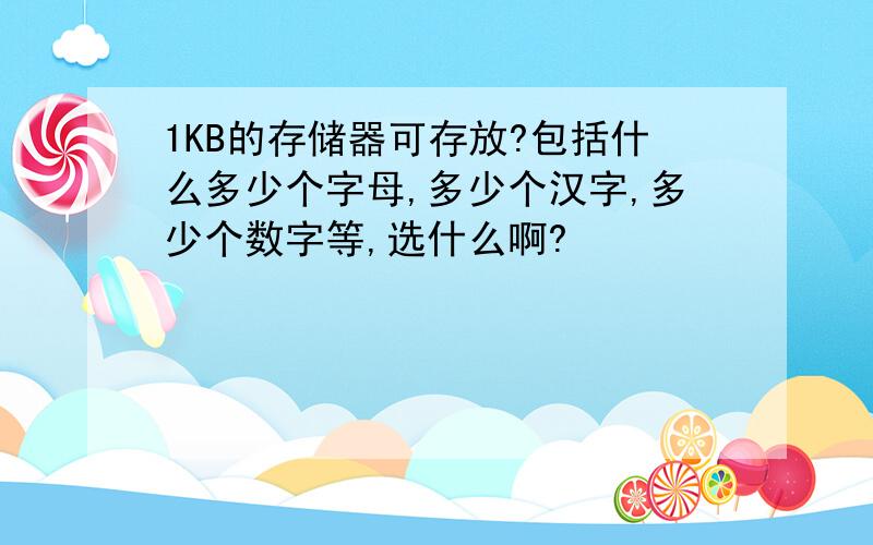 1KB的存储器可存放?包括什么多少个字母,多少个汉字,多少个数字等,选什么啊?