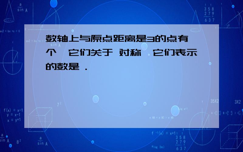 数轴上与原点距离是3的点有 个,它们关于 对称,它们表示的数是 .