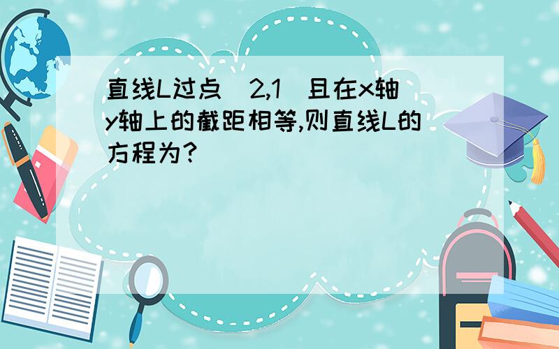 直线L过点（2,1）且在x轴y轴上的截距相等,则直线L的方程为?