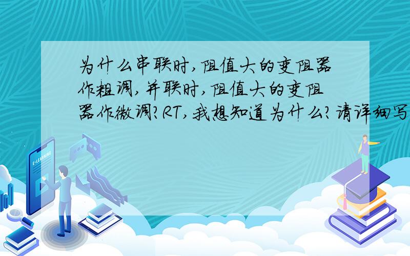 为什么串联时,阻值大的变阻器作粗调,并联时,阻值大的变阻器作微调?RT,我想知道为什么?请详细写明公式