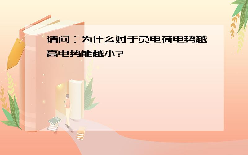 请问：为什么对于负电荷电势越高电势能越小?