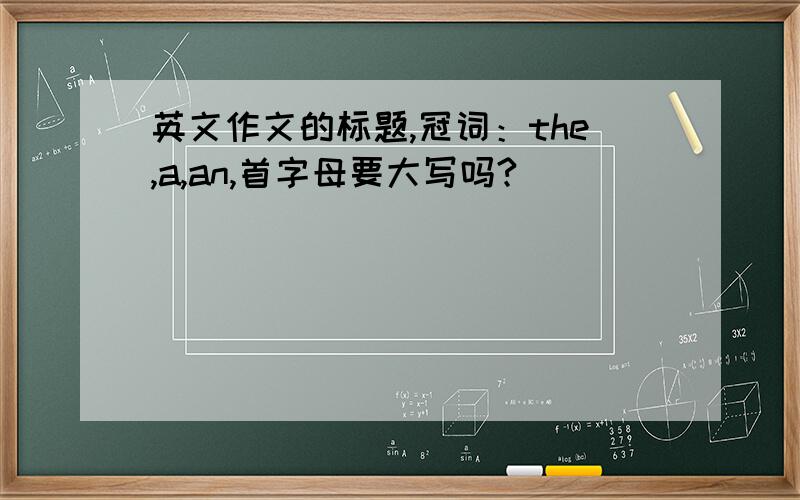 英文作文的标题,冠词：the,a,an,首字母要大写吗?