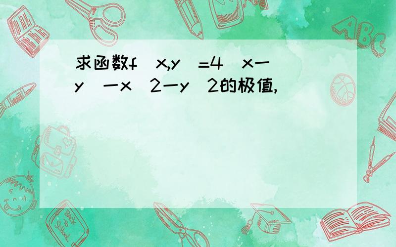 求函数f(x,y)=4(x一y)一x^2一y^2的极值,