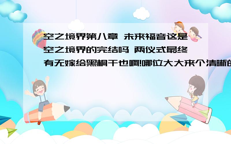 空之境界第八章 未来福音这是空之境界的完结吗 两仪式最终有无嫁给黑桐干也啊!哪位大大来个清晰的讲解