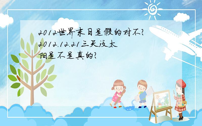 2012世界末日是假的对不?2012.12.21三天没太阳是不是真的?