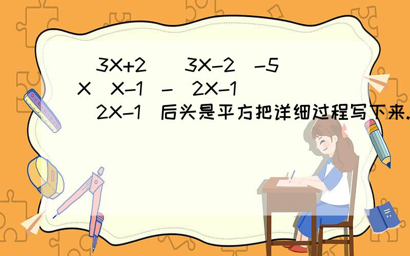 (3X+2)(3X-2)-5X(X-1)-(2X-1） (2X-1）后头是平方把详细过程写下来.