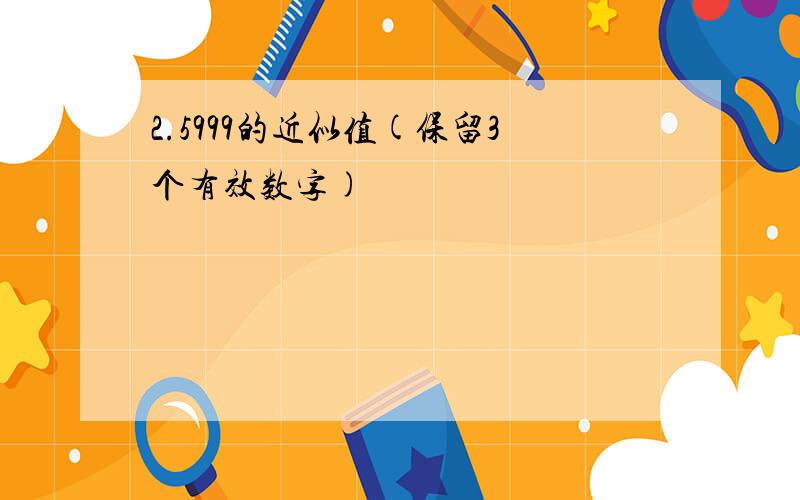 2.5999的近似值(保留3个有效数字)