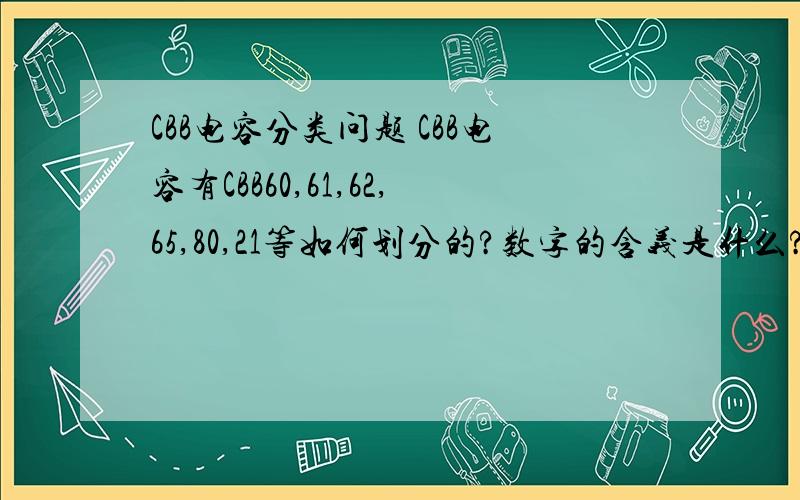 CBB电容分类问题 CBB电容有CBB60,61,62,65,80,21等如何划分的?数字的含义是什么?