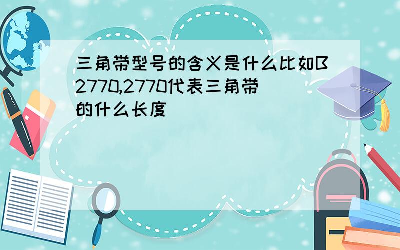 三角带型号的含义是什么比如B2770,2770代表三角带的什么长度