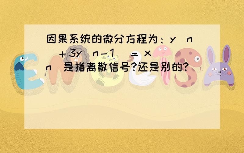 因果系统的微分方程为：y(n)＋3y(n－1) = x(n)是指离散信号?还是别的?