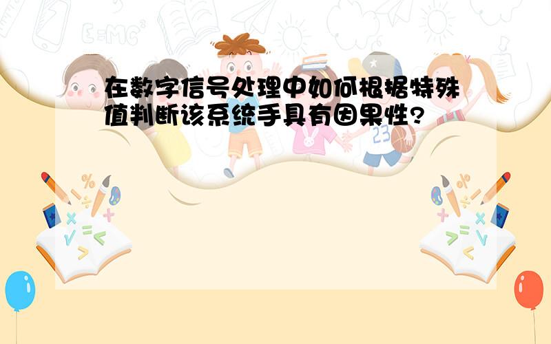 在数字信号处理中如何根据特殊值判断该系统手具有因果性?