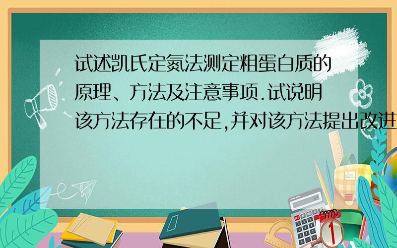 试述凯氏定氮法测定粗蛋白质的原理、方法及注意事项.试说明该方法存在的不足,并对该方法提出改进方法.