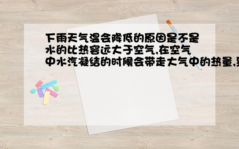 下雨天气温会降低的原因是不是水的比热容远大于空气,在空气中水汽凝结的时候会带走大气中的热量,致使气温降低.深圳好大的雨啊!