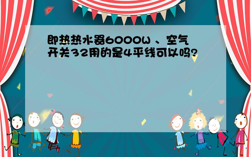 即热热水器6000W 、空气开关32用的是4平线可以吗?