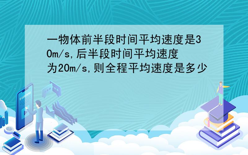 一物体前半段时间平均速度是30m/s,后半段时间平均速度为20m/s,则全程平均速度是多少