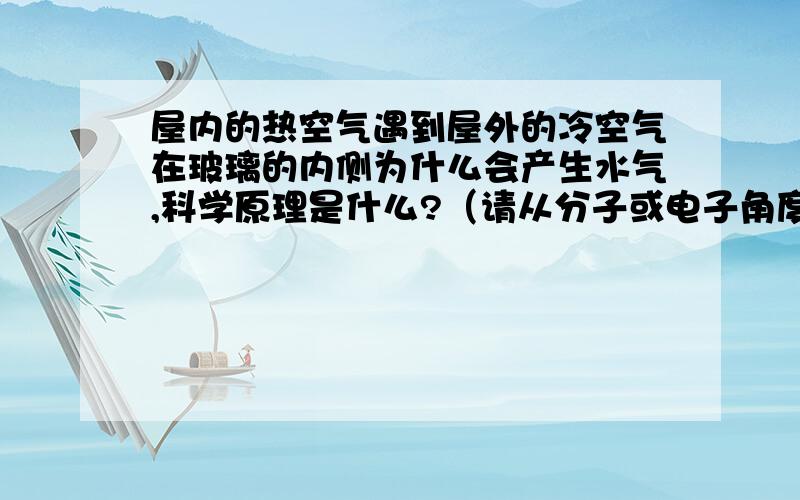 屋内的热空气遇到屋外的冷空气在玻璃的内侧为什么会产生水气,科学原理是什么?（请从分子或电子角度解释）