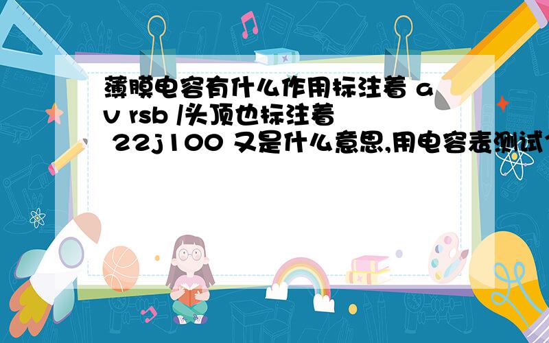 薄膜电容有什么作用标注着 av rsb /头顶也标注着  22j100 又是什么意思,用电容表测试35nf正常吗