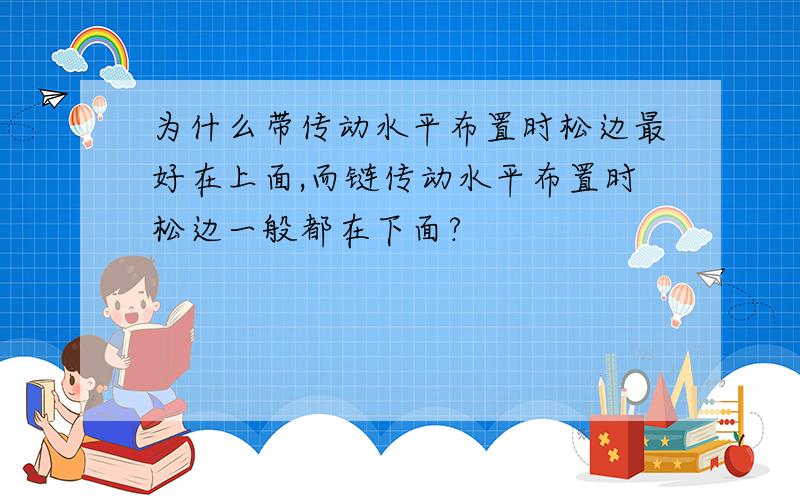 为什么带传动水平布置时松边最好在上面,而链传动水平布置时松边一般都在下面?