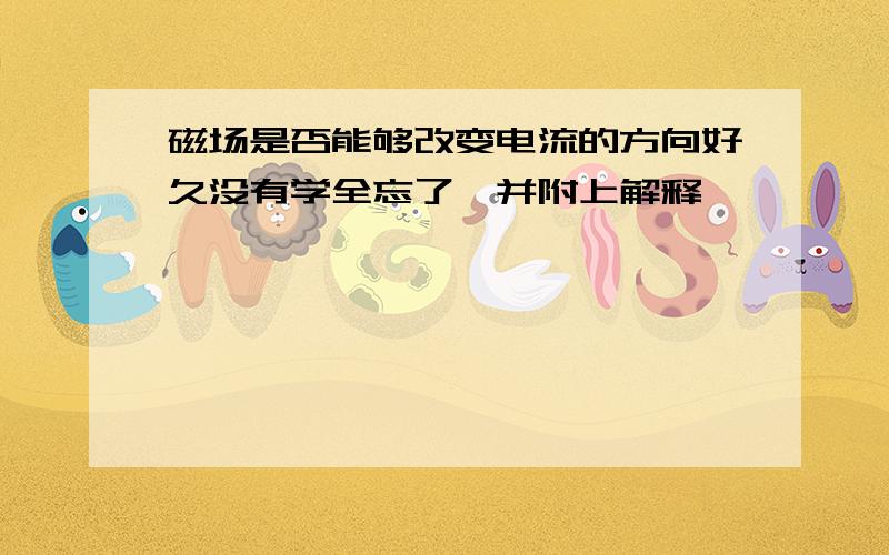 磁场是否能够改变电流的方向好久没有学全忘了,并附上解释,