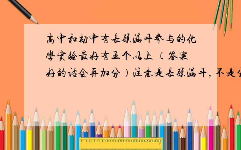 高中和初中有长颈漏斗参与的化学实验最好有五个以上 （答案好的话会再加分）注意是长颈漏斗，不是分液漏斗