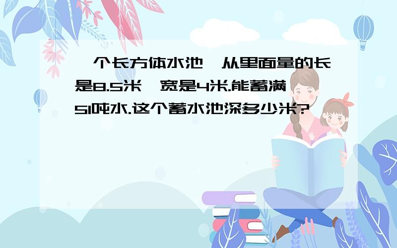 一个长方体水池,从里面量的长是8.5米,宽是4米.能蓄满51吨水.这个蓄水池深多少米?