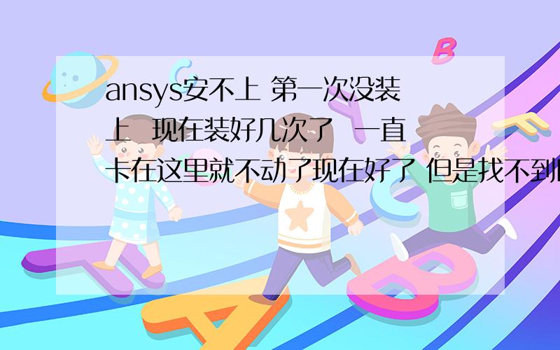 ansys安不上 第一次没装上  现在装好几次了  一直卡在这里就不动了现在好了 但是找不到B安装盘.