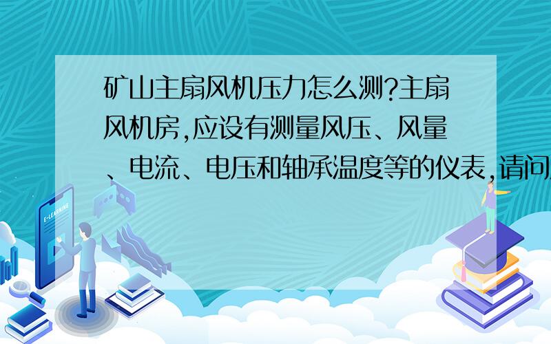 矿山主扇风机压力怎么测?主扇风机房,应设有测量风压、风量、电流、电压和轴承温度等的仪表,请问风压怎么测?请问要接皮托管吗?