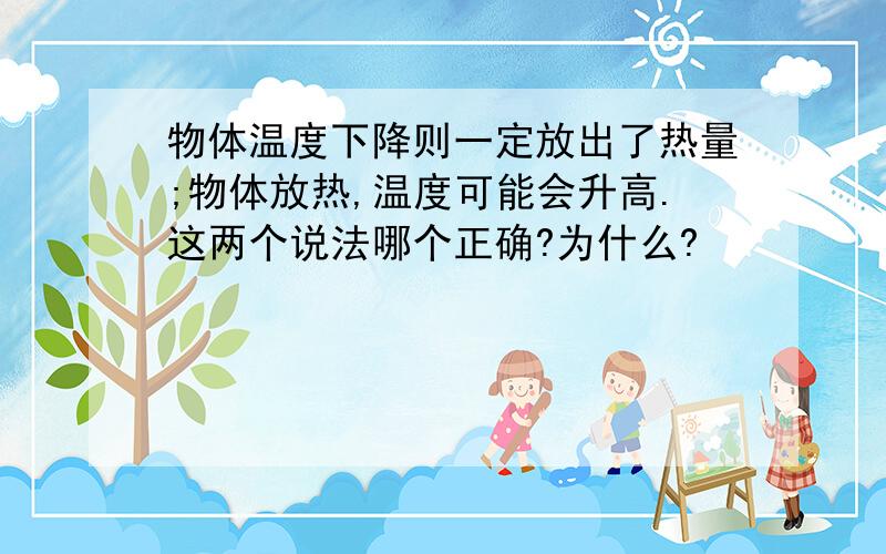 物体温度下降则一定放出了热量;物体放热,温度可能会升高.这两个说法哪个正确?为什么?