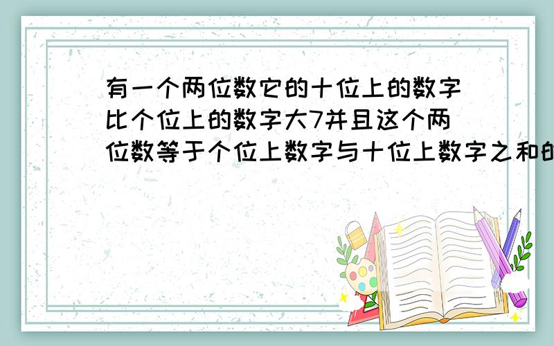 有一个两位数它的十位上的数字比个位上的数字大7并且这个两位数等于个位上数字与十位上数字之和的9倍求这个两位数