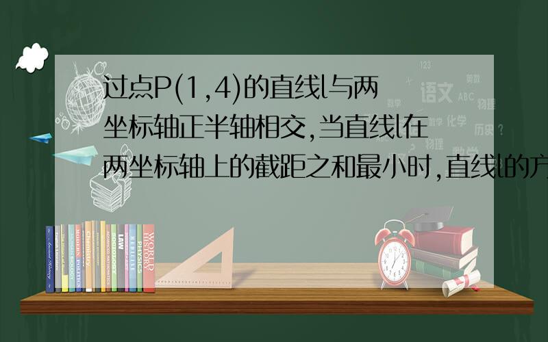 过点P(1,4)的直线l与两坐标轴正半轴相交,当直线l在两坐标轴上的截距之和最小时,直线l的方程是?