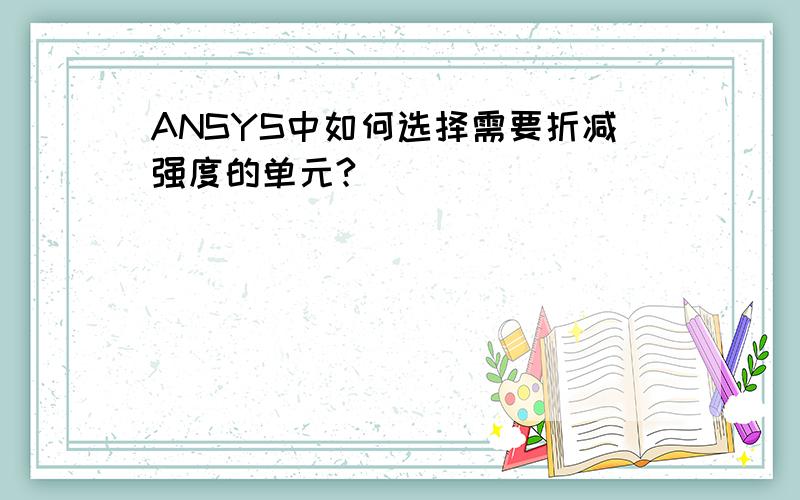 ANSYS中如何选择需要折减强度的单元?