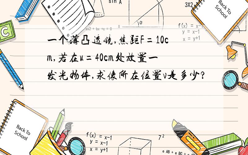 一个薄凸透镜,焦距F=10cm,若在u=40cm处放置一发光物体,求像所在位置v是多少?