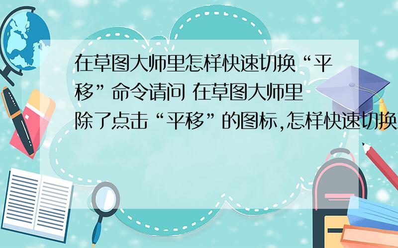 在草图大师里怎样快速切换“平移”命令请问 在草图大师里 除了点击“平移”的图标,怎样快速切换到 平移