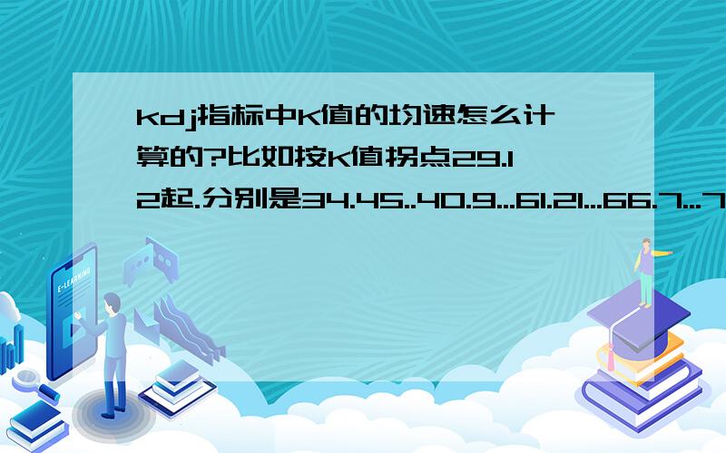 kdj指标中K值的均速怎么计算的?比如按K值拐点29.12起.分别是34.45..40.9...61.21...66.7...71.45...79.18.均速.8.35 那我想知道这8.35是怎么计算出来的