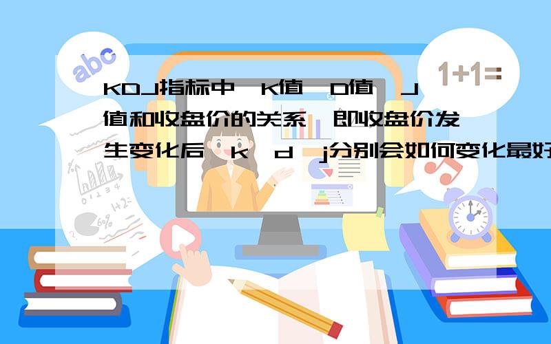 KDJ指标中,K值、D值、J值和收盘价的关系,即收盘价发生变化后,k、d、j分别会如何变化最好用数学的算法来解释,不甚感激,先谢过我要的是个人见解