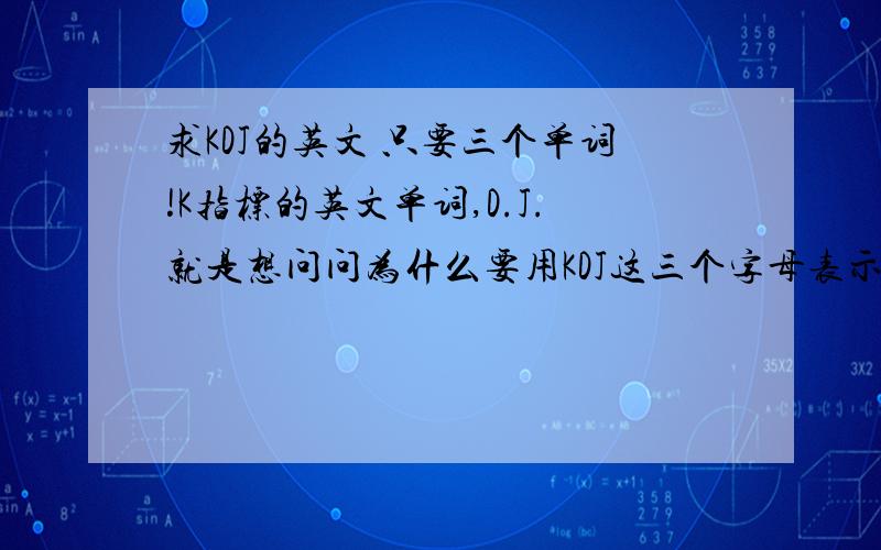 求KDJ的英文 只要三个单词!K指标的英文单词,D.J.就是想问问为什么要用KDJ这三个字母表示,英语26个字母他咋不用别的表示,肯定有出处的,个人感觉可能是单词缩写,所以来问问单词.