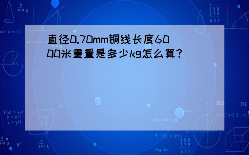 直径0.70mm铜线长度6000米重量是多少kg怎么算?