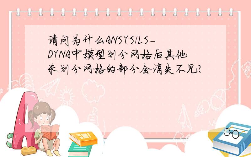 请问为什么ANSYS/LS-DYNA中模型划分网格后其他未划分网格的部分会消失不见?