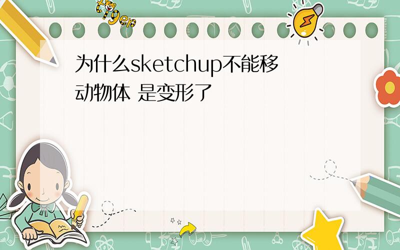 为什么sketchup不能移动物体 是变形了