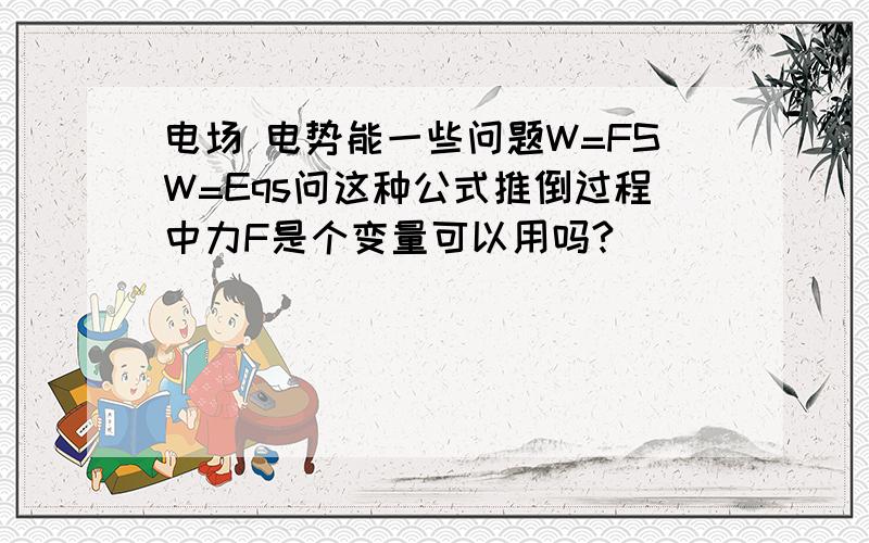 电场 电势能一些问题W=FSW=Eqs问这种公式推倒过程中力F是个变量可以用吗?